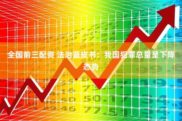 全国前三配资 法治蓝皮书：我国犯罪总量呈下降态势